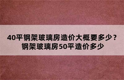 40平钢架玻璃房造价大概要多少？ 钢架玻璃房50平造价多少